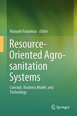 Resource-Oriented Agro-sanitation Systems: Concept, Business Model, and Technology by Naoyuki Funamizu 9784431568339