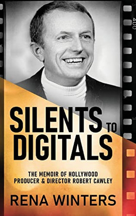 Silents To Digitals: The Memoir Of Hollywood Producer & Director Robert Cawley by Rena Winters 9784824166203