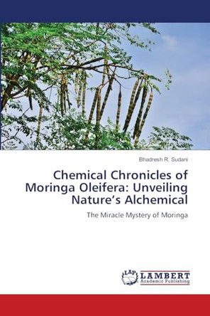 Chemical Chronicles of Moringa Oleifera: Unveiling Nature's Alchemical by Bhadresh R Sudani 9786207487257