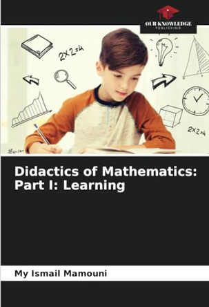 Didactics of Mathematics: Part I: Learning by My Ismail Mamouni 9786207678006
