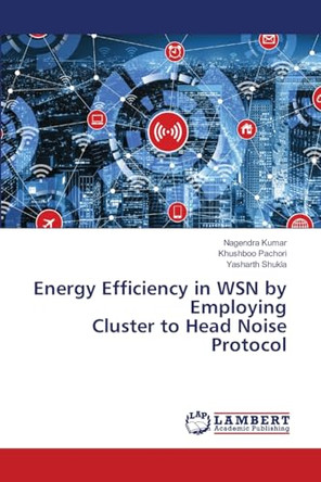 Energy Efficiency in WSN by Employing Cluster to Head Noise Protocol by Nagendra Kumar 9786208064310