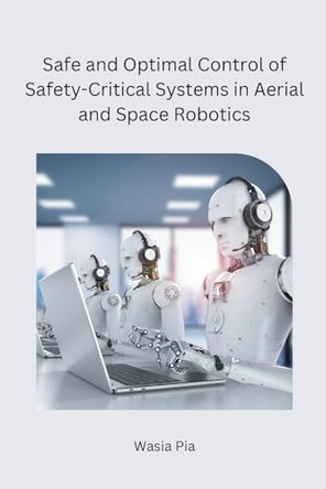 Safe and Optimal Control of Safety-Critical Systems in Aerial and Space Robotics by Wasia Pia 9788119669332