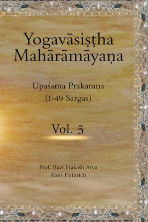The Yogavāsiṣṭha Mahārāmayaṇa, Vol 5: Upaśama Prakaraṇa (1-49 Sargas) by Alois Heinrich 9788194759348