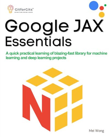 Google JAX Essentials: A quick practical learning of blazing-fast library for machine learning and deep learning projects by Mei Wong 9788196288358