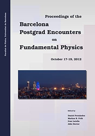 Proceedings of the Barcelona Postgrad Encounters on Fundamental Physics by Markus B Frob 9788461642939