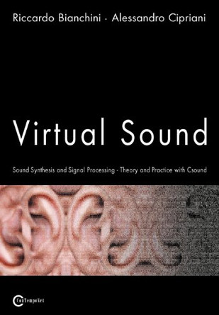 Virtual Sound - Sound Synthesis and Signal Processing - Theory and Practice with Csound by Riccardo Bianchini 9788890026140