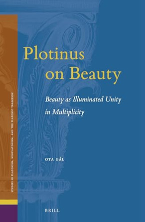 Plotinus on Beauty: Beauty as Illuminated Unity in Multiplicity by Ota Gal 9789004510197