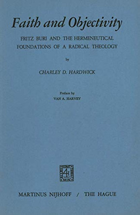 Faith and Objectivity: Fritz Buri and the Hermeneutical Foundations of a Radical Theology by Charley D. Hardwick 9789024712014