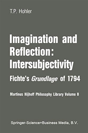 Imagination and Reflection: Intersubjectivity: Fichte's Grundlage of 1794 by Thomas P. Hohler 9789024727322