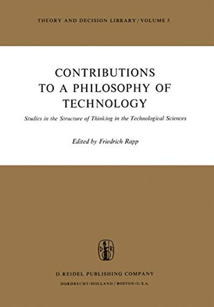 Contributions to a Philosophy of Technology: Studies in the Structure of Thinking in the Technological Sciences by Ian J. Trotter 9789027704337