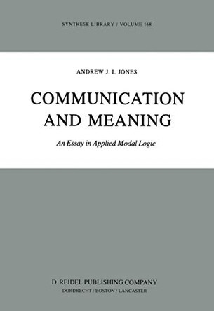 Communication and Meaning: An Essay in Applied Modal Logic by A.J.I. Jones 9789027715432