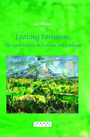 Leaving Parnassus: The Lyric Subject in Verlaine and Rimbaud by Seth Whidden 9789042022102