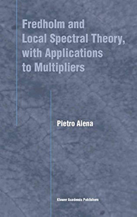 Fredholm and Local Spectral Theory, with Applications to Multipliers by Pietro Aiena 9789048165223