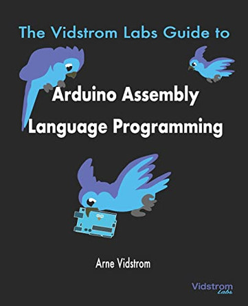 The Vidstrom Labs Guide to Arduino Assembly Language Programming by Arne Vidstrom 9789198566109