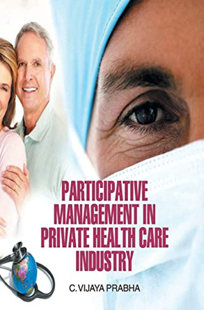 Participative Management in Private Health Care Industry by C. Vijaya Prabha 9789350561119