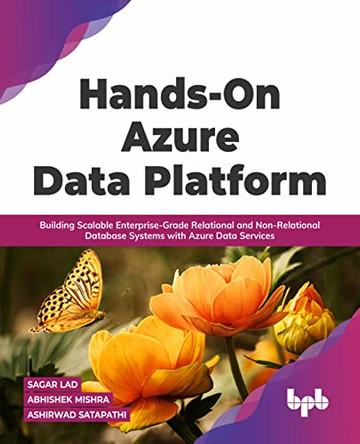 Hands-On Azure Data Platform: Building Scalable Enterprise-Grade Relational and Non-Relational database Systems with Azure Data Services by Sagar Lad Abhishek Mishra 9789355510303