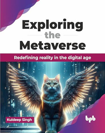 Exploring the Metaverse: Redefining reality in the digital age by Kuldeep Singh 9789355519306