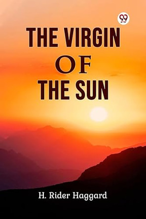 The Virgin Of The Sun by Sir H Rider Haggard 9789356561151