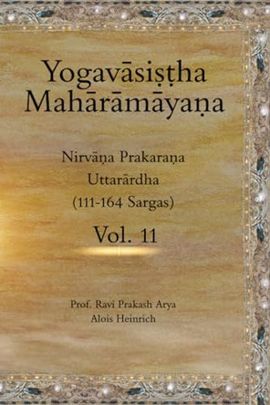 The Yogavāsiṣṭha Mahārāmāyaṇa, Vol. 11: Nirvāṇa Prakaraṇa (Uttarārdha, 111-164) by Alois Heinrich 9789394724006