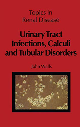 Urinary Tract Infections, Calculi and Tubular Disorders by J. Walls 9789400980778