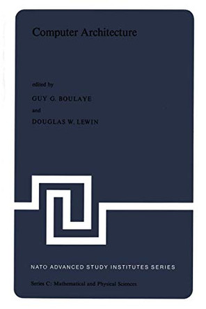 Computer Architecture: Proceedings of the NATO Advanced Study Institute held in St. Raphael, France, 12-24 September, 1976 by Guy G. Boulaye 9789401012287