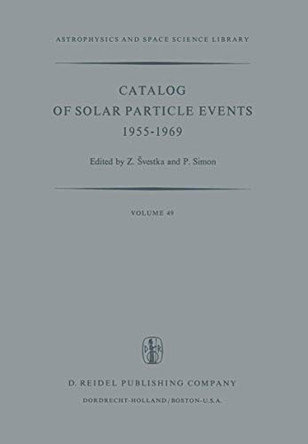 Catalog of Solar Particle Events 1955-1969: Prepared under the Auspices of Working Group 2 of the Inter-Union Commission on Solar-Terrestrial Physics by Zdenek Svestka 9789401017442