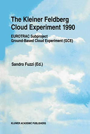 The Kleiner Feldberg Cloud Experiment 1990: EUROTRAC Subproject Ground-Based Cloud Experiment (GCE) by Sandro Fuzzi 9789401041386
