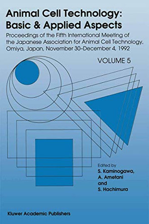 Animal Cell Technology: Basic & Applied Aspects: Proceedings of the Fifth International Meeting of the Japanese Association for Animal Cell Technology, Omiya, Japan, November 30-December 4, 1992 by S. Kaminogawa 9789401049054