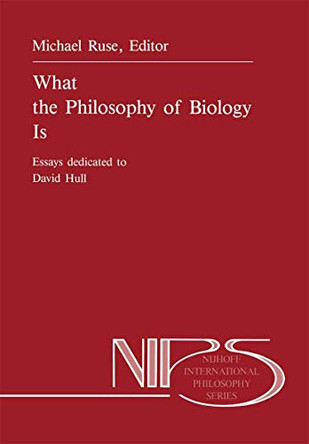What the Philosophy of Biology Is: Essays dedicated to David Hull by Michael Ruse 9789401070201