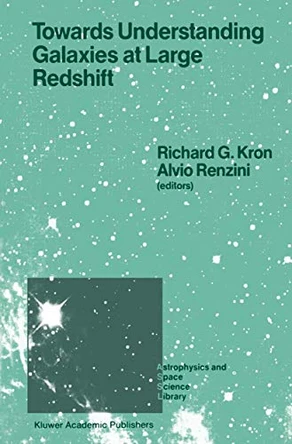 Towards Understanding Galaxies at Large Redshift: Proceedings of the Fifth Workshop of the Advanced School of Astronomy of the Ettore Majorana Centre for Scientific Culture, Erice, Italy, Juni 1-10, 1987 by Richard G. Kron 9789401078146