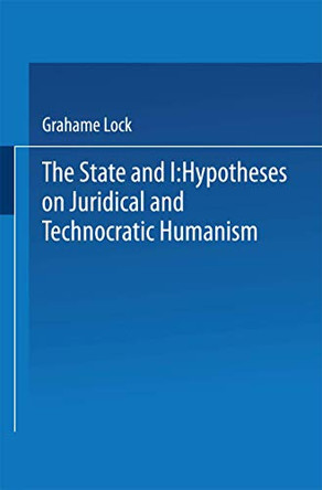 The State and I: Hypotheses on Juridical and Technocratic Humanism by Grahame Lock 9789401574211