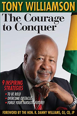 The Courage to Conquer: 9 Inspiring Strategies to Be Bold, Overcome Obstacles & Forge Your Fantastic Future! by Tony Williamson 9789769551084