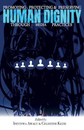Promoting, Protecting, and Preserving Human Dignity Through Media Practices by Ifeyinwa Awegu 9789785991031