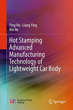 Hot Stamping Advanced Manufacturing Technology of Lightweight Car Body by Ping Hu 9789811024009