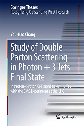 Study of Double Parton Scattering in Photon + 3 Jets Final State: In Proton-Proton Collisions at  s = 7TeV with the CMS experiment at the LHC by You-Hao Chang 9789811038235