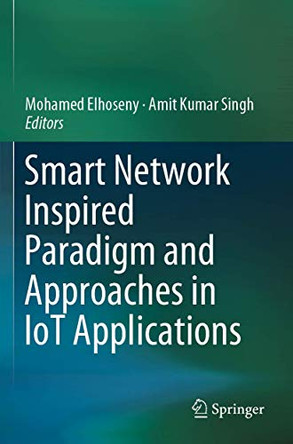 Smart Network Inspired Paradigm and Approaches in IoT Applications by Mohamed Elhoseny 9789811386169