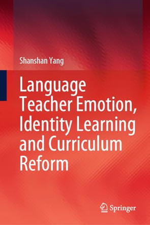 Language Teacher Emotion, Identity Learning and Curriculum Reform by Shanshan Yang 9789819997411