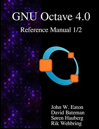 The Gnu Octave 4.0 Reference Manual 1/2: Free Your Numbers by John W Eaton 9789888381050