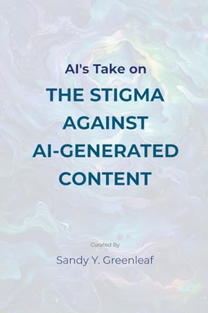AI's Take on the Stigma Against AI-Generated Content by Sandy Y Greenleaf 9798224336142