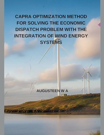 Capra Optimization Method for Solving the Economic Dispatch Problem with the Integration of Wind Energy Systems by Augusteen W A 9798227213433