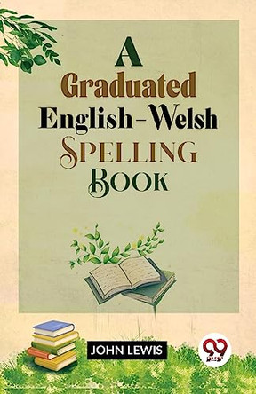 A Graduated English-Welsh Spelling Book by John Lewis 9789358712513