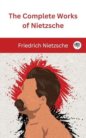 The Complete Works of Nietzsche by Friedrich Nietzsche 9789360076474