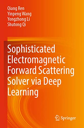 Sophisticated Electromagnetic Forward Scattering Solver via Deep Learning by Qiang Ren 9789811662638