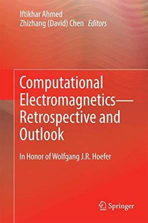 Computational Electromagnetics-Retrospective and Outlook: In Honor of Wolfgang J.R. Hoefer by Iftikhar Ahmed 9789812870940