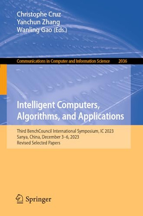 Intelligent Computers, Algorithms, and Applications: Third BenchCouncil International Symposium, IC 2023, Sanya, China, December 3–6, 2023, Revised Selected Papers by Christophe Cruz 9789819700646