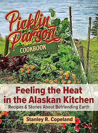 Feeling the Heat in the Alaskan Kitchen: Recipes & Stories About Befriending Earth by Stanley R Copeland 9798218233877