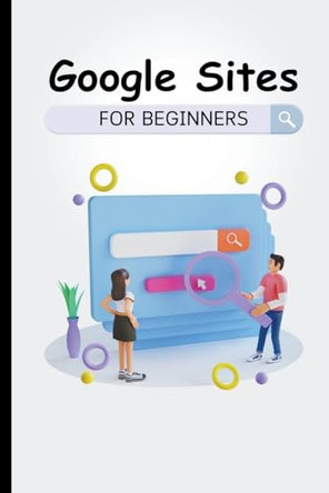 Google Sites For Beginners: The Complete Step-By-Step Guide On How To Create A Website, Exhibit Your Team's Work, And Collaborate Effectively by Voltaire Lumiere 9798223407959