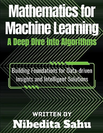 Mathematics for Machine Learning: A Deep Dive into Algorithms by Nibedita Sahu 9798223839866