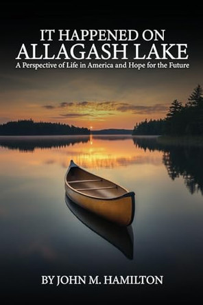It Happened on Allagash Lake: A Perspective of Life in America and Hope for the Future by John M Hamilton 9798330374632
