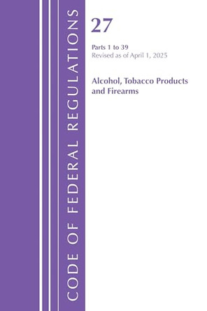 Code of Federal Regulations, Title 27 Alcohol Tobacco 1-39, Revised as of January 2024 by Office of the Federal Register (U S ) 9798892058513